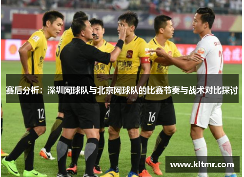 赛后分析：深圳网球队与北京网球队的比赛节奏与战术对比探讨