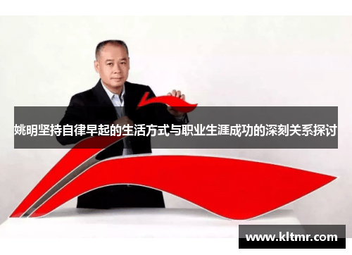 姚明坚持自律早起的生活方式与职业生涯成功的深刻关系探讨