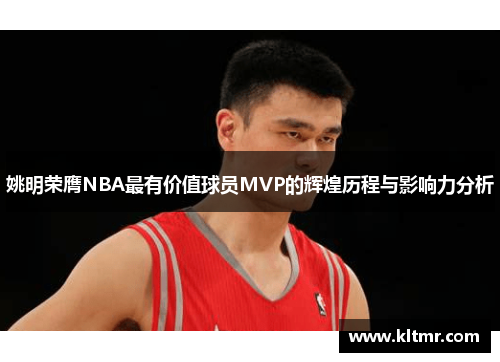 姚明荣膺NBA最有价值球员MVP的辉煌历程与影响力分析