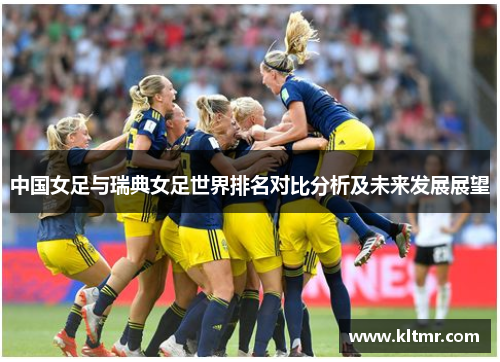 中国女足与瑞典女足世界排名对比分析及未来发展展望